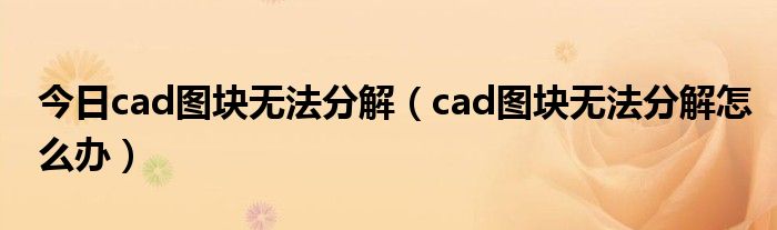 今日cad图块无法分解（cad图块无法分解怎么办）