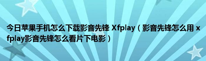 今日苹果手机怎么下载影音先锋 Xfplay（影音先锋怎么用 xfplay影音先锋怎么看片下电影）