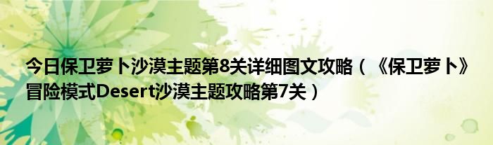 今日保卫萝卜沙漠主题第8关详细图文攻略（《保卫萝卜》冒险模式Desert沙漠主题攻略第7关）