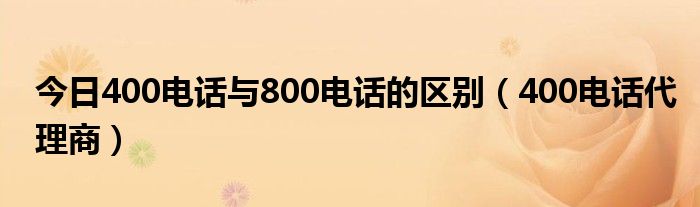 今日400电话与800电话的区别（400电话代理商）