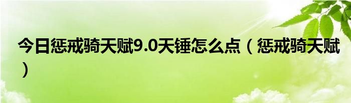 今日惩戒骑天赋9.0天锤怎么点（惩戒骑天赋）