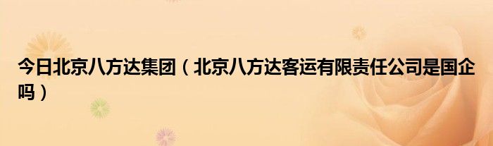 今日北京八方达集团（北京八方达客运有限责任公司是国企吗）