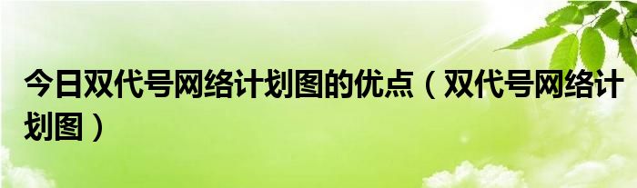 今日双代号网络计划图的优点（双代号网络计划图）