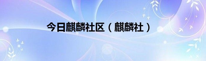 今日麒麟社区（麒麟社）