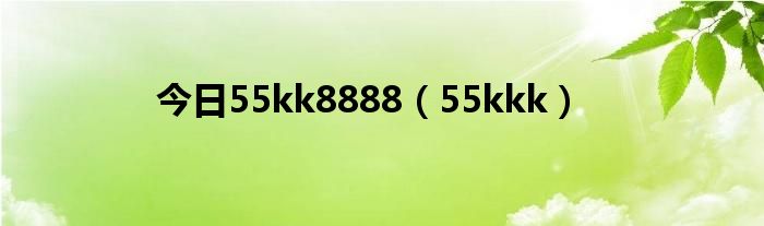 今日55kk8888（55kkk）