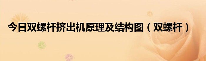 今日双螺杆挤出机原理及结构图（双螺杆）