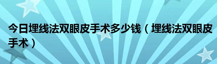 今日埋线法双眼皮手术多少钱（埋线法双眼皮手术）