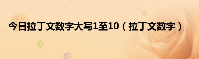 今日拉丁文数字大写1至10（拉丁文数字）