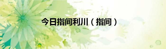 今日指间利川（指间）