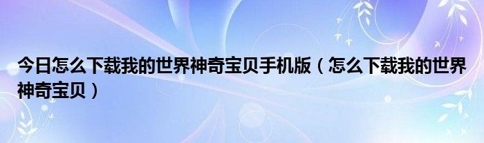 今日怎么下载我的世界神奇宝贝手机版（怎么下载我的世界神奇宝贝）