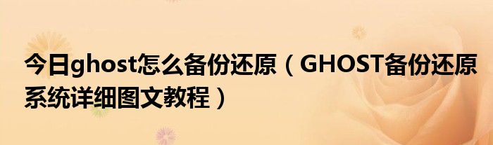 今日ghost怎么备份还原（GHOST备份还原系统详细图文教程）