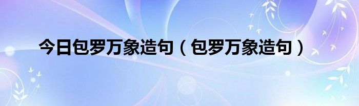 今日包罗万象造句（包罗万象造句）