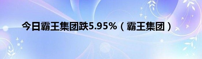 今日霸王集团跌5.95%（霸王集团）