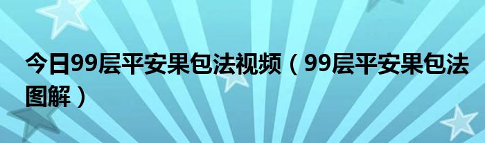 今日99层平安果包法视频（99层平安果包法图解）