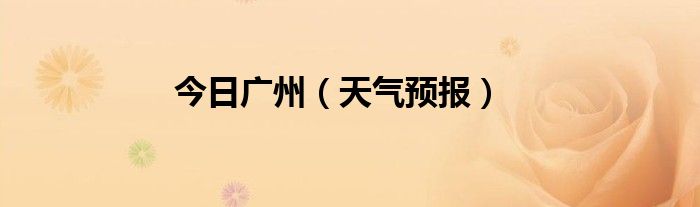 今日广州（天气预报）