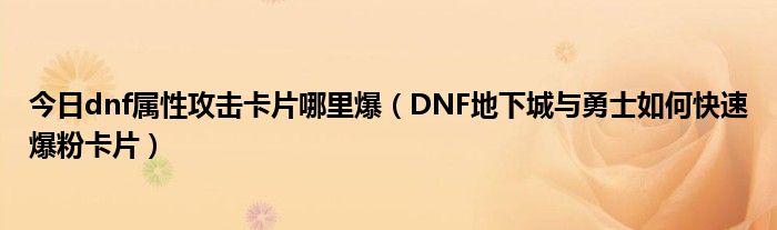 今日dnf属性攻击卡片哪里爆（DNF地下城与勇士如何快速爆粉卡片）