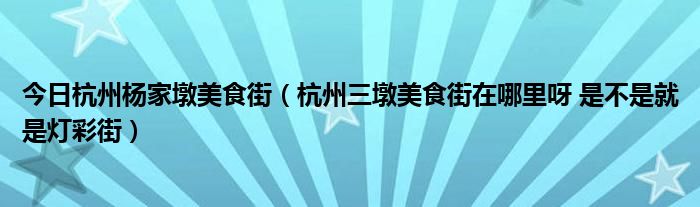 今日杭州杨家墩美食街（杭州三墩美食街在哪里呀 是不是就是灯彩街）