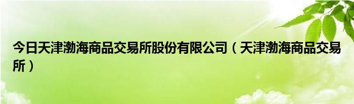 今日天津渤海商品交易所股份有限公司（天津渤海商品交易所）