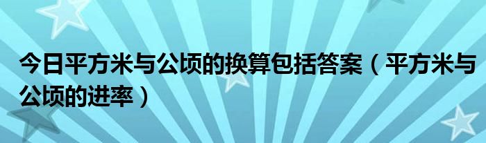 今日平方米与公顷的换算包括答案（平方米与公顷的进率）