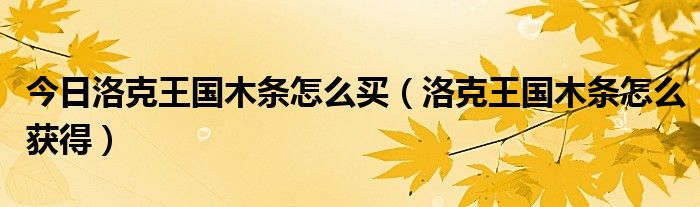 今日洛克王国木条怎么买（洛克王国木条怎么获得）