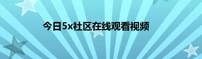 今日5x社区在线观看视频