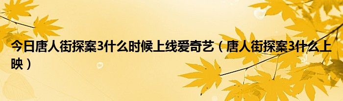 今日唐人街探案3什么时候上线爱奇艺（唐人街探案3什么上映）