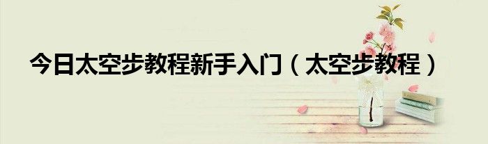 今日太空步教程新手入门（太空步教程）