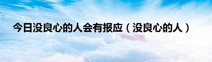 今日没良心的人会有报应（没良心的人）