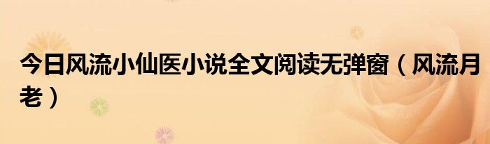 今日风流小仙医小说全文阅读无弹窗（风流月老）