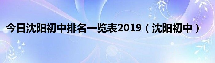 今日沈阳初中排名一览表2019（沈阳初中）