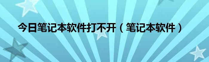 今日笔记本软件打不开（笔记本软件）