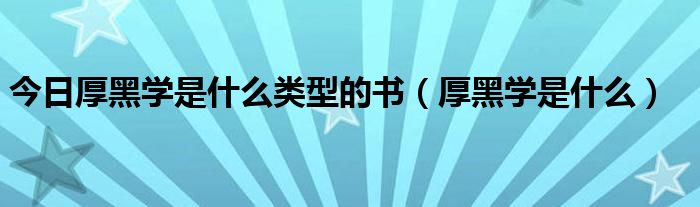 今日厚黑学是什么类型的书（厚黑学是什么）