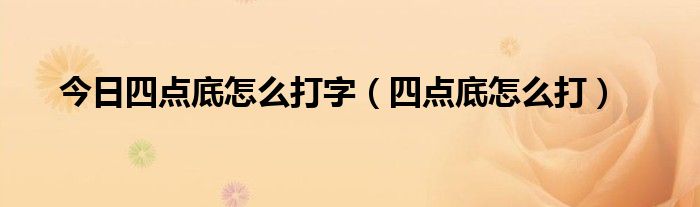 今日四点底怎么打字（四点底怎么打）