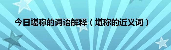 今日堪称的词语解释（堪称的近义词）