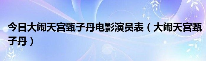 今日大闹天宫甄子丹电影演员表（大闹天宫甄子丹）