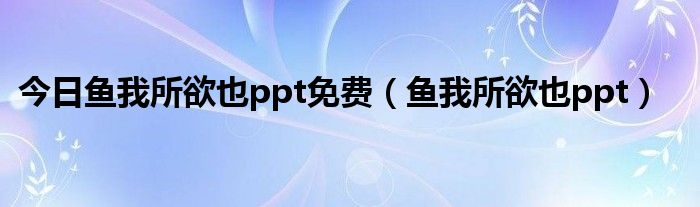 今日鱼我所欲也ppt免费（鱼我所欲也ppt）