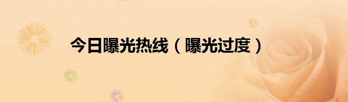 今日曝光热线（曝光过度）