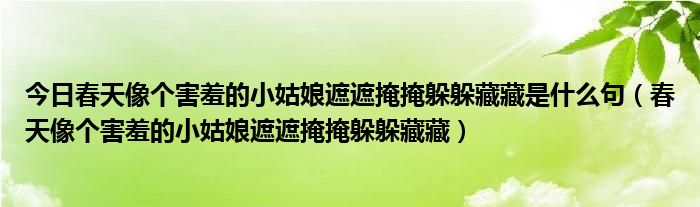 今日春天像个害羞的小姑娘遮遮掩掩躲躲藏藏是什么句（春天像个害羞的小姑娘遮遮掩掩躲躲藏藏）