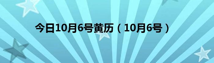 今日10月6号黄历（10月6号）