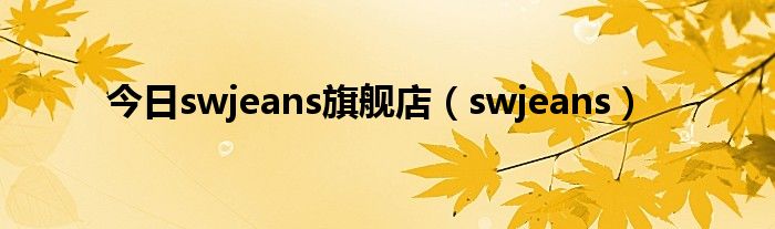 今日swjeans旗舰店（swjeans）