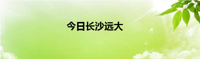 今日长沙远大