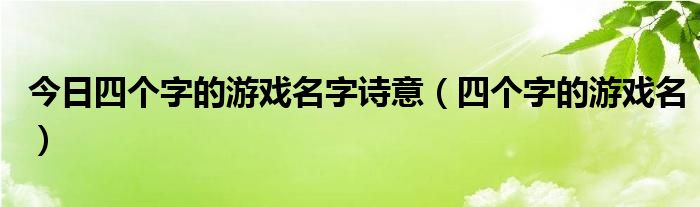 今日四个字的游戏名字诗意（四个字的游戏名）