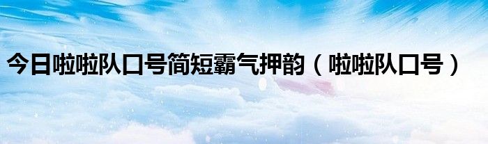 今日啦啦队口号简短霸气押韵（啦啦队口号）