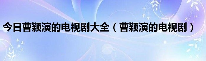 今日曹颖演的电视剧大全（曹颖演的电视剧）