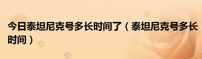 今日泰坦尼克号多长时间了（泰坦尼克号多长时间）