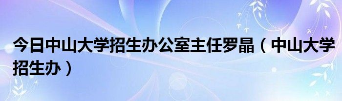 今日中山大学招生办公室主任罗晶（中山大学招生办）