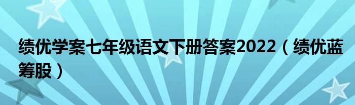 绩优学案七年级语文下册答案2022（绩优蓝筹股）