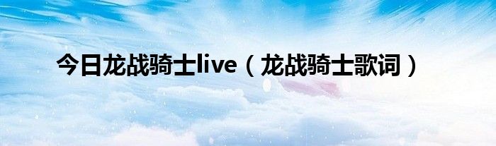 今日龙战骑士live（龙战骑士歌词）