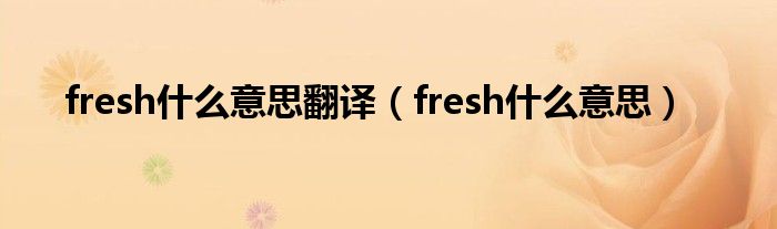 fresh什么意思翻译（fresh什么意思）