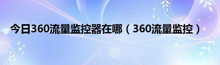 今日360流量监控器在哪（360流量监控）